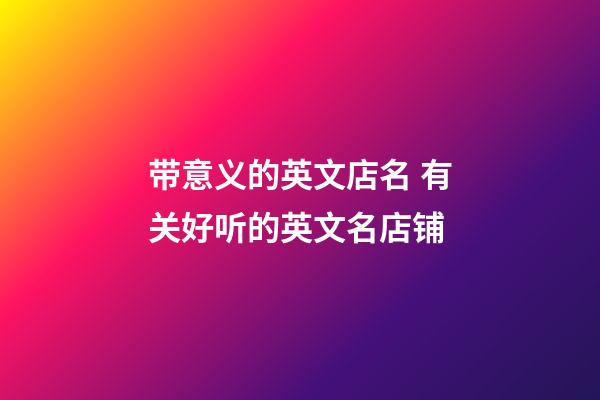 带意义的英文店名 有关好听的英文名店铺-第1张-店铺起名-玄机派